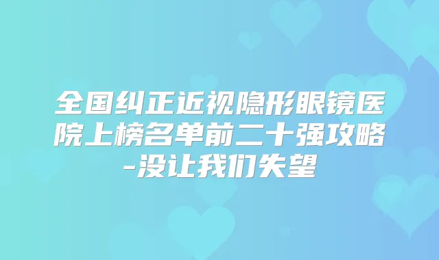 全国纠正近视隐形眼镜医院上榜名单前二十强攻略-没让我们失望