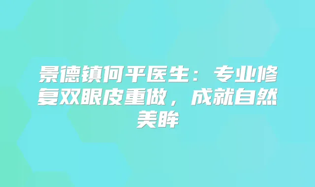 景德镇何平医生:专业修复双眼皮重做,成就自然美眸