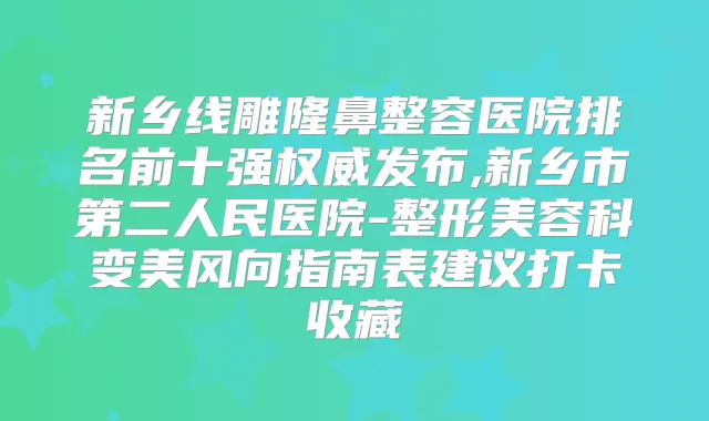 新乡线雕隆鼻整容医院排名前十强发布,新乡市第二人民医院-整形美容科变美风向指南表建议打卡收藏