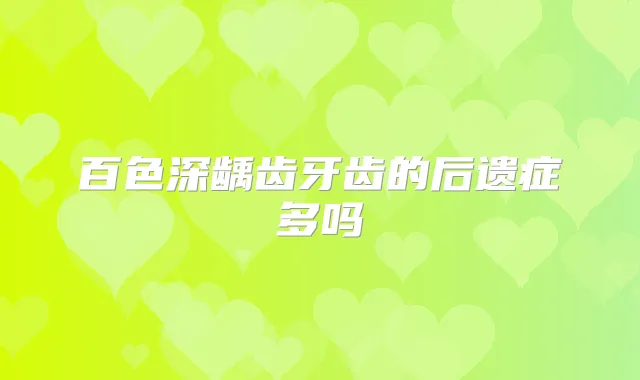 百色深龋齿牙齿的后遗症多吗