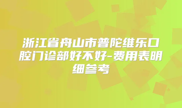 浙江省舟山市普陀维乐口腔门诊部好不好-费用表明细参考