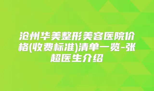 沧州华美整形美容医院价格(收费标准)清单一览-张超医生介绍