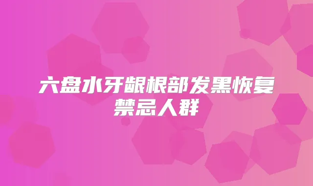 六盘水牙龈根部发黑恢复禁忌人群