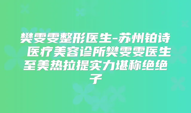 樊雯雯整形医生-苏州铂诗玥医疗美容诊所樊雯雯医生至美热拉提实力堪称绝绝子