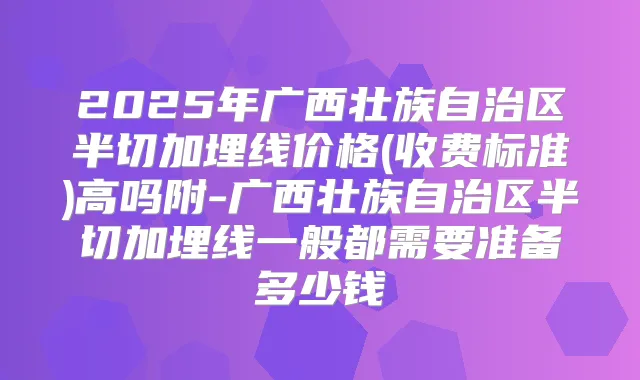 2025年广西壮族自治区半切加埋线价格(收费标准)高吗附-广西壮族自治区半切加埋线一般都需要准备多少钱