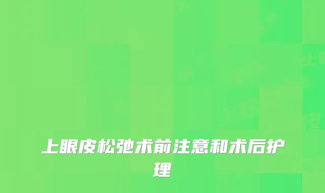 上眼皮松弛术前注意和术后护理