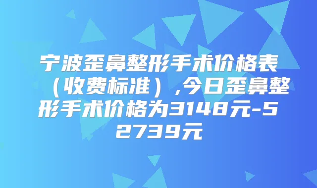 宁波歪鼻整形手术价格表（收费标准）,今日歪鼻整形手术价格为3148元-52739元