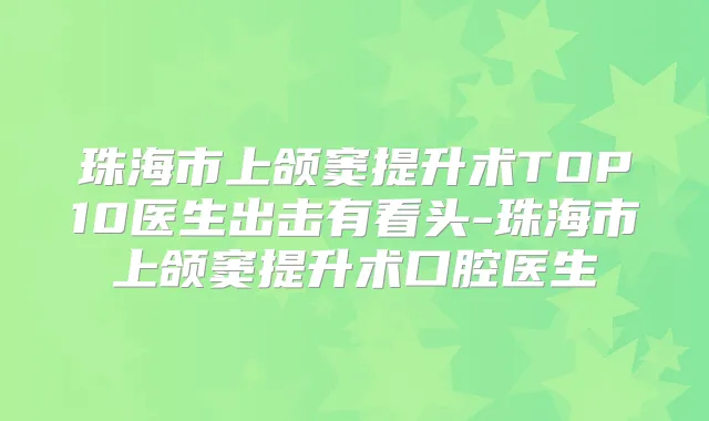 珠海市上颌窦提升术TOP10医生出击有看头-珠海市上颌窦提升术口腔医生