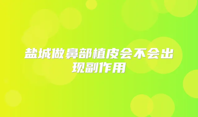 盐城做鼻部植皮会不会出现副作用