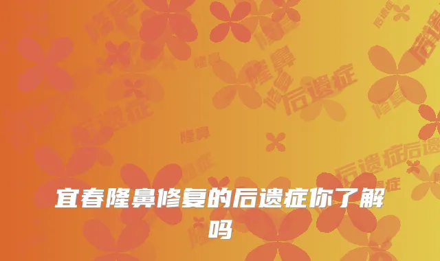 宜春隆鼻修复的后遗症你了解吗