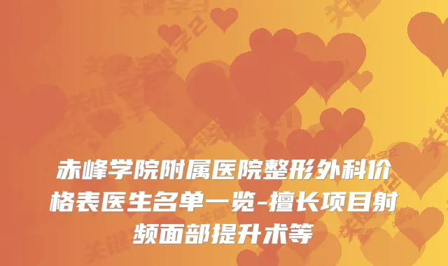 赤峰学院附属医院整形外科价格表医生名单一览-擅长项目射频面部提升术等