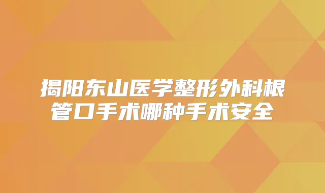 揭阳东山医学整形外科根管口手术哪种手术安全