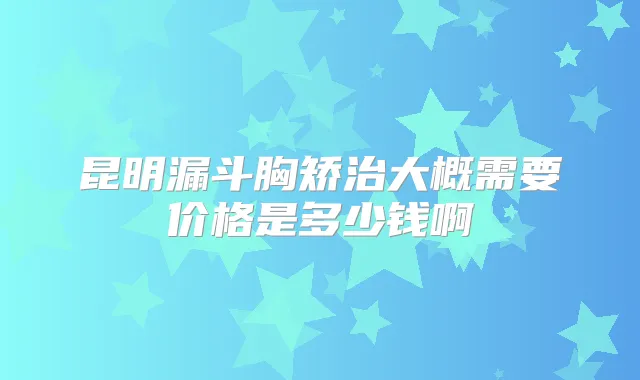 昆明漏斗胸矫治大概需要价格是多少钱啊