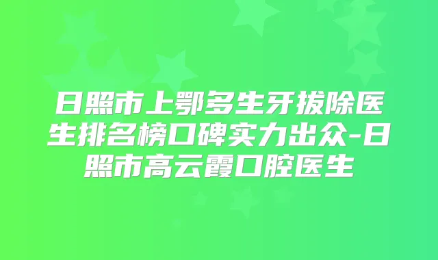 日照市上鄂多生牙拔除医生排名榜口碑实力出众-日照市高云霞口腔医生