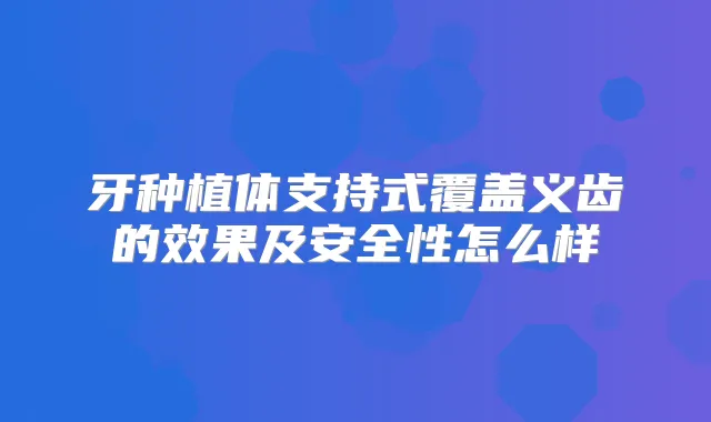 牙种植体支持式覆盖义齿的效果及安全性怎么样
