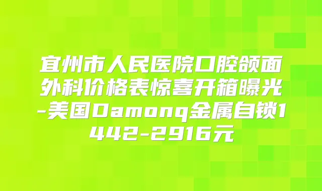 宜州市人民医院口腔颌面外科价格表惊喜开箱曝光-美国Damonq金属自锁1442-2916元
