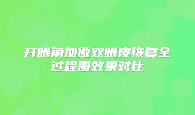 开眼角加做双眼皮恢复全过程图效果对比
