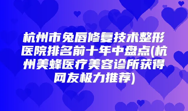 杭州市兔唇修复技术整形医院排名前十年中盘点(杭州美蜂医疗美容诊所获得网友极力推荐)