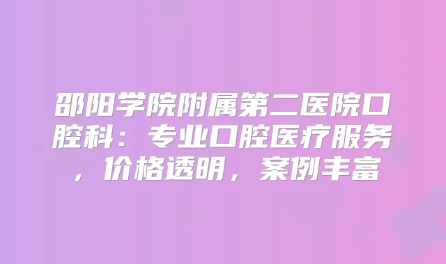 邵阳学院附属第二医院口腔科：专业口腔医疗服务，价格透明，案例丰富