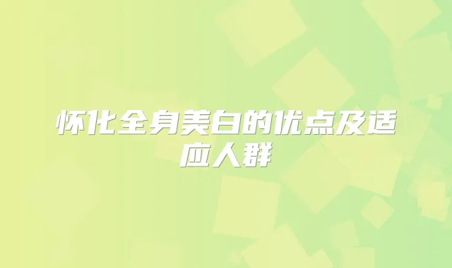 怀化全身美白的优点及适应人群