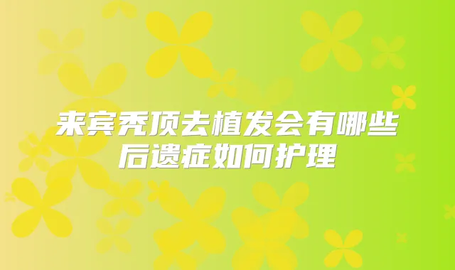 来宾秃顶去植发会有哪些后遗症如何护理