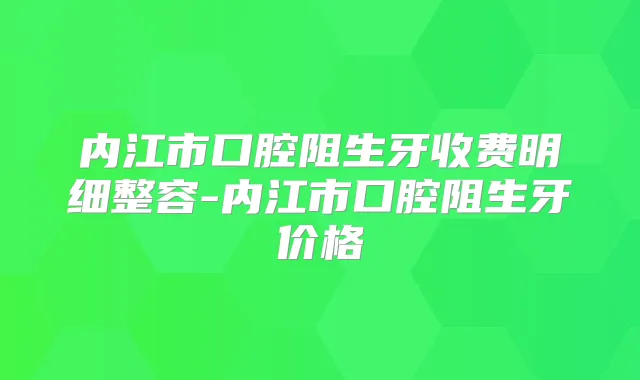 内江市口腔阻生牙收费明细整容-内江市口腔阻生牙价格