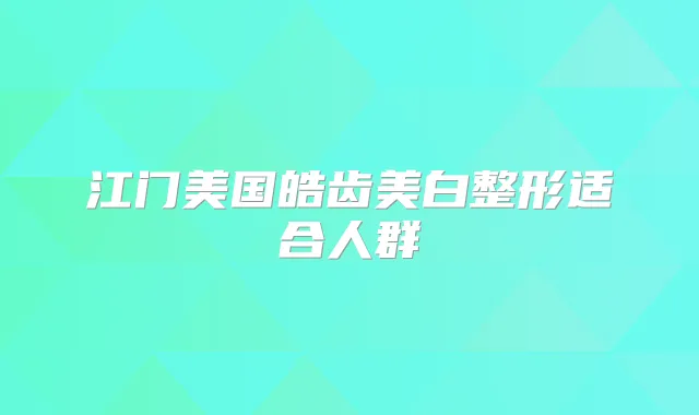江门美国皓齿美白整形适合人群