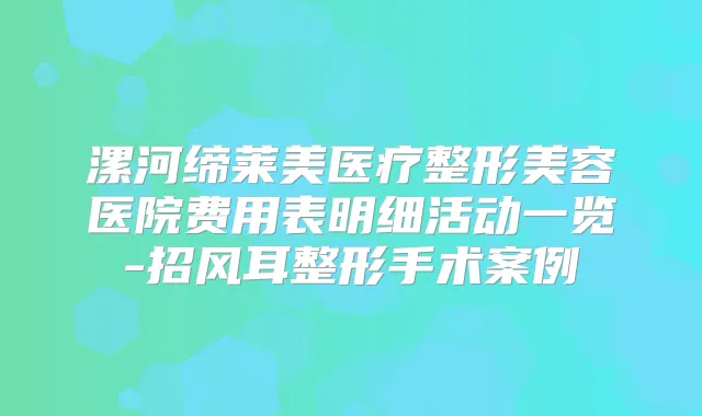 漯河缔莱美医疗整形美容医院费用表明细活动一览-招风耳整形手术案例