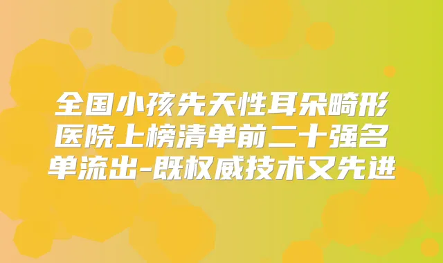 全国小孩先天性耳朵畸形医院上榜清单前二十强名单流出-既技术又先进
