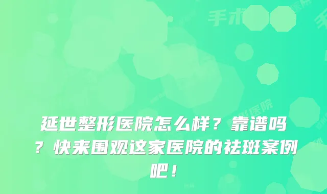 延世整形医院怎么样？靠谱吗？快来围观这家医院的祛斑案例吧！