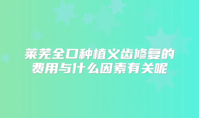 莱芜全口种植义齿修复的费用与什么因素有关呢