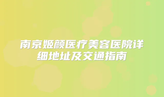南京姬颜医疗美容医院详细地址及交通指南