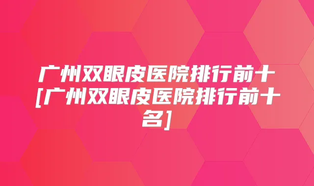 广州双眼皮医院排行前十[广州双眼皮医院排行前十名]