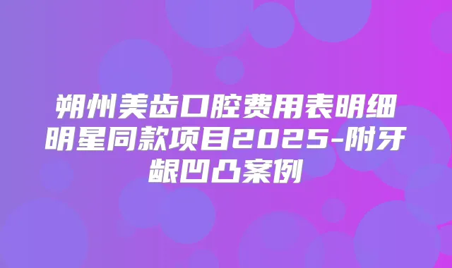 朔州美齿口腔费用表明细明星同款项目2025-附牙龈凹凸案例