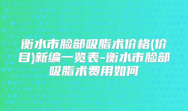 衡水市脸部吸脂术价格(价目)新编一览表-衡水市脸部吸脂术费用如何
