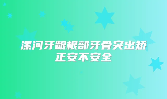 漯河牙龈根部牙骨突出矫正安不安全