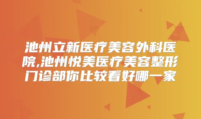 池州立新医疗美容外科医院,池州悦美医疗美容整形门诊部你比较看好哪一家