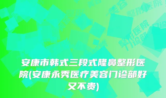 安康市韩式三段式隆鼻整形医院(安康永秀医疗美容门诊部好又不贵)