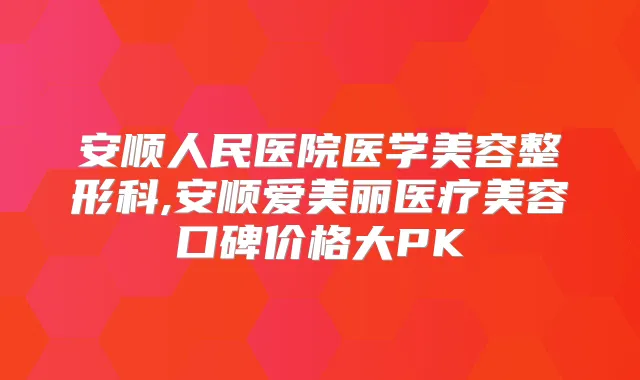安顺人民医院医学美容整形科,安顺爱美丽医疗美容口碑价格大PK