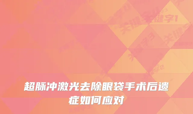 超脉冲激光去除眼袋手术后遗症如何应对