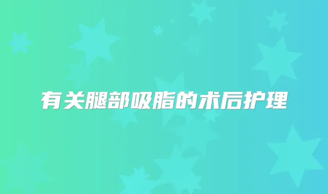 有关腿部吸脂的术后护理