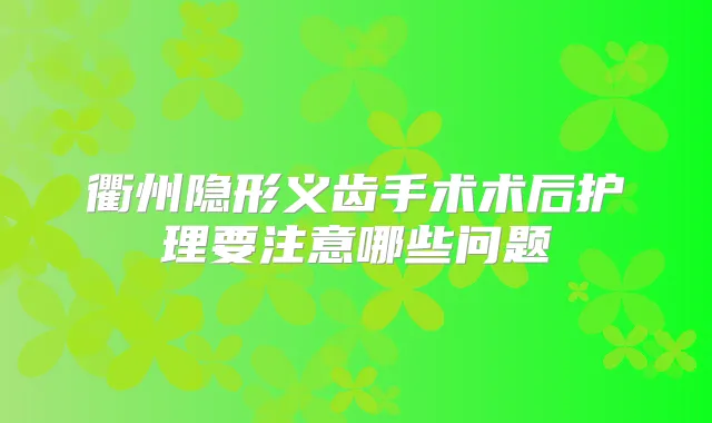衢州隐形义齿手术术后护理要注意哪些问题