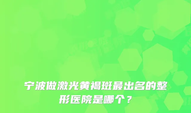 宁波做激光黄褐斑出名的整形医院是哪个？