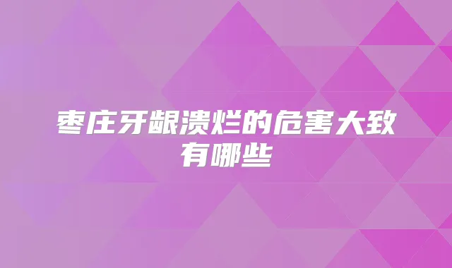 枣庄牙龈溃烂的危害大致有哪些