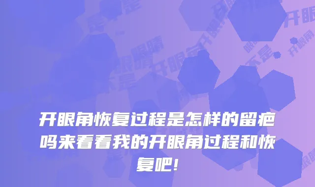 开眼角恢复过程是怎样的留疤吗来看看我的开眼角过程和恢复吧!