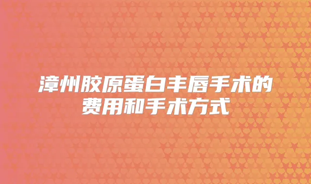 漳州胶原蛋白丰唇手术的费用和手术方式