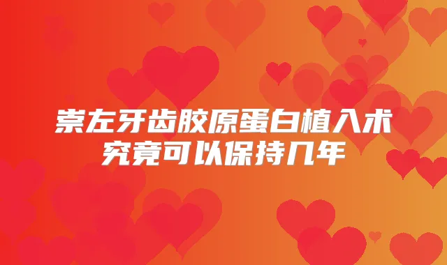 崇左牙齿胶原蛋白植入术究竟可以保持几年