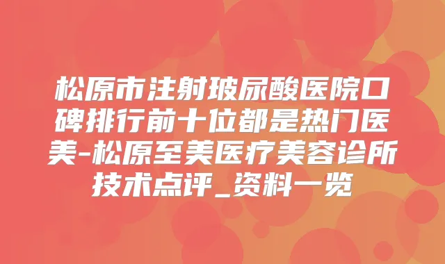 松原市注射玻尿酸医院口碑排行前十位都是热门医美-松原至美医疗美容诊所技术点评_资料一览