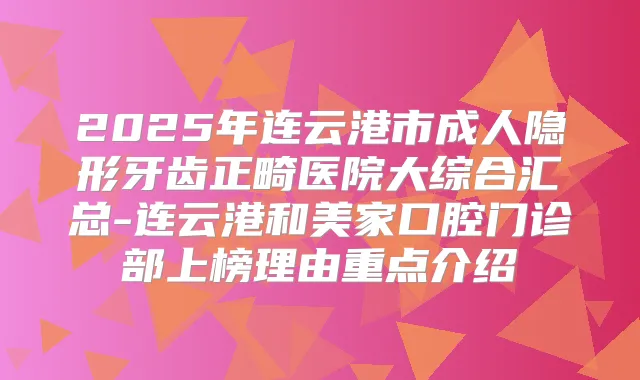 2025年连云港市成人隐形牙齿正畸医院大综合汇总-连云港和美家口腔门诊部上榜理由重点介绍