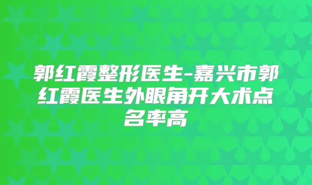 郭红霞整形医生-嘉兴市郭红霞医生外眼角开大术点名率高